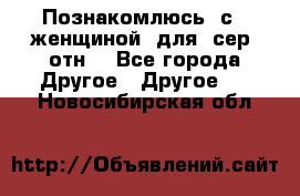 Познакомлюсь  с   женщиной  для  сер  отн. - Все города Другое » Другое   . Новосибирская обл.